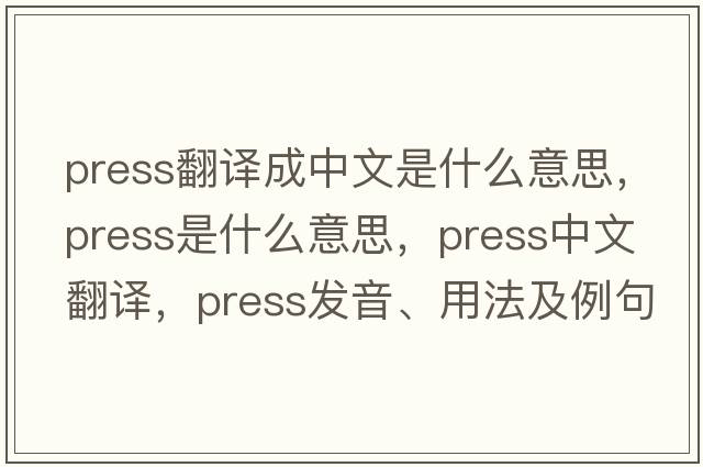 press翻譯成中文是什么意思，press是什么意思，press中文翻譯，press發(fā)音、用法及例句