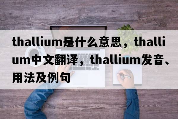 thallium是什么意思，thallium中文翻譯，thallium發(fā)音、用法及例句