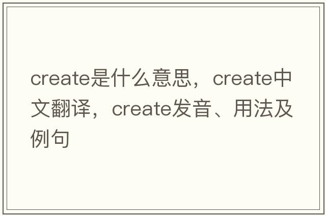 create是什么意思，create中文翻譯，create發(fā)音、用法及例句