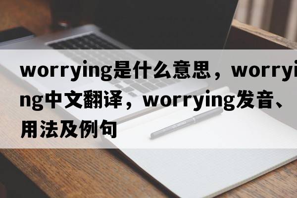 worrying是什么意思，worrying中文翻譯，worrying發(fā)音、用法及例句