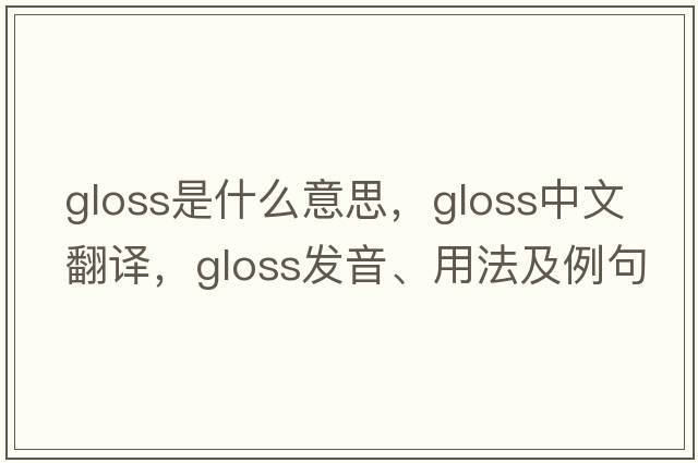 gloss是什么意思，gloss中文翻譯，gloss發(fā)音、用法及例句