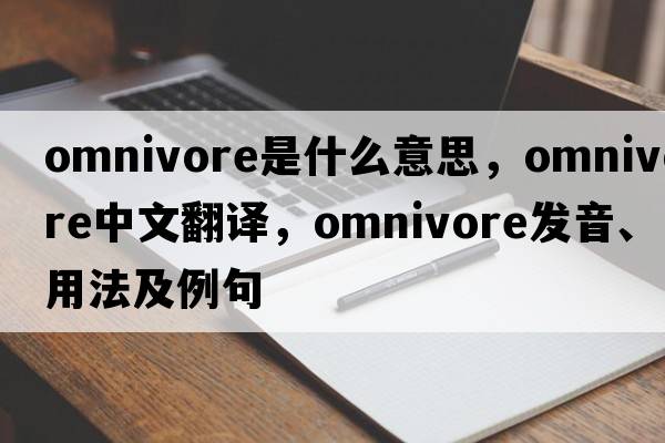 omnivore是什么意思，omnivore中文翻譯，omnivore發(fā)音、用法及例句