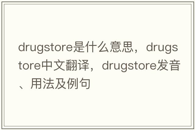 drugstore是什么意思，drugstore中文翻譯，drugstore發(fā)音、用法及例句