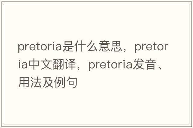pretoria是什么意思，pretoria中文翻譯，pretoria發(fā)音、用法及例句