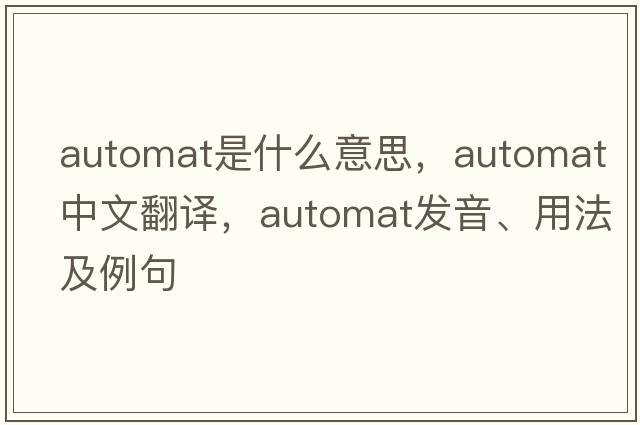 automat是什么意思，automat中文翻譯，automat發(fā)音、用法及例句
