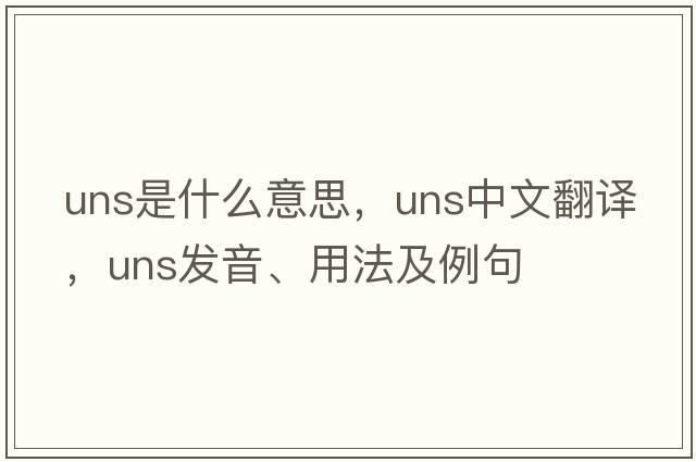uns是什么意思，uns中文翻譯，uns發(fā)音、用法及例句