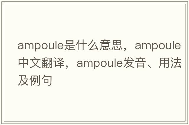ampoule是什么意思，ampoule中文翻譯，ampoule發(fā)音、用法及例句