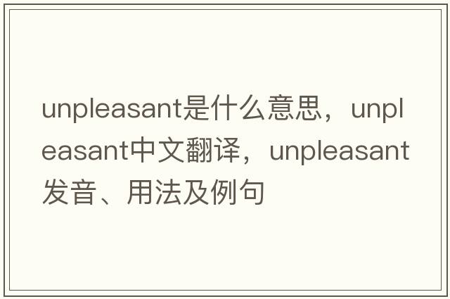 unpleasant是什么意思，unpleasant中文翻譯，unpleasant發(fā)音、用法及例句