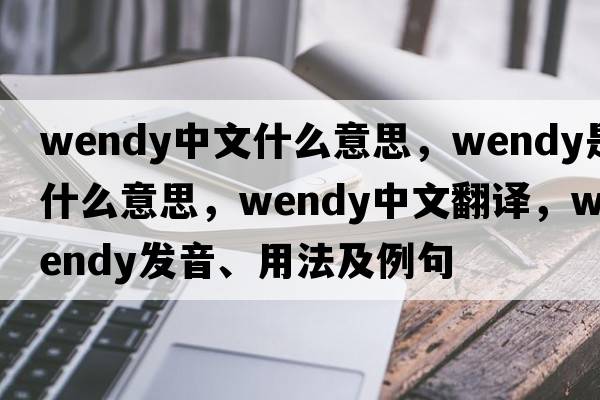wendy中文什么意思，wendy是什么意思，wendy中文翻譯，wendy發(fā)音、用法及例句