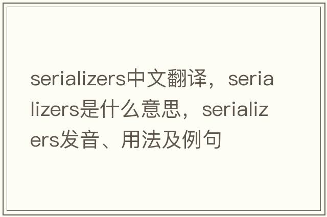 serializers中文翻譯，serializers是什么意思，serializers發(fā)音、用法及例句