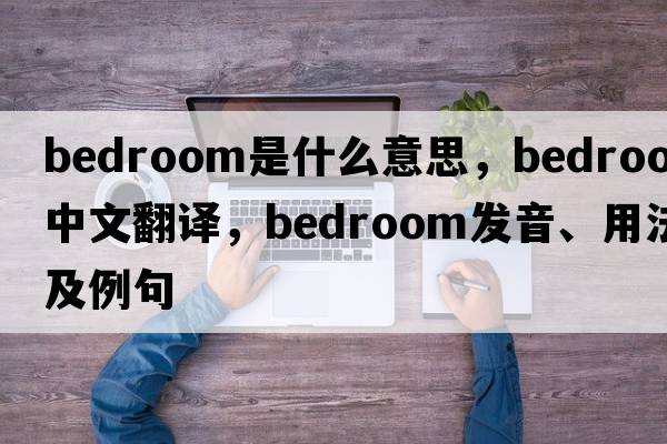 bedroom是什么意思，bedroom中文翻譯，bedroom發(fā)音、用法及例句