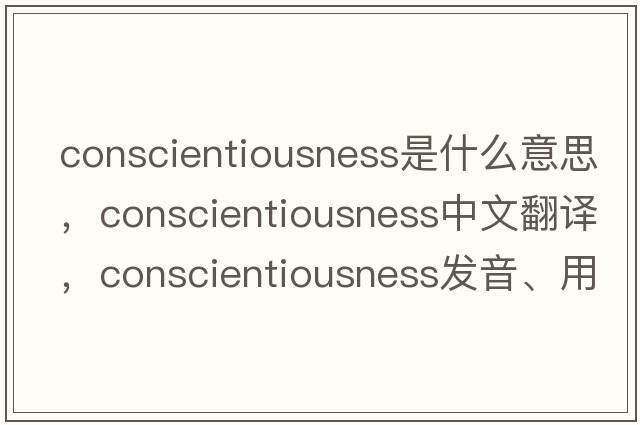 conscientiousness是什么意思，conscientiousness中文翻譯，conscientiousness發(fā)音、用法及例句