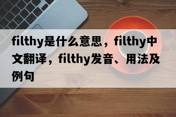 filthy是什么意思，filthy中文翻譯，filthy發(fā)音、用法及例句