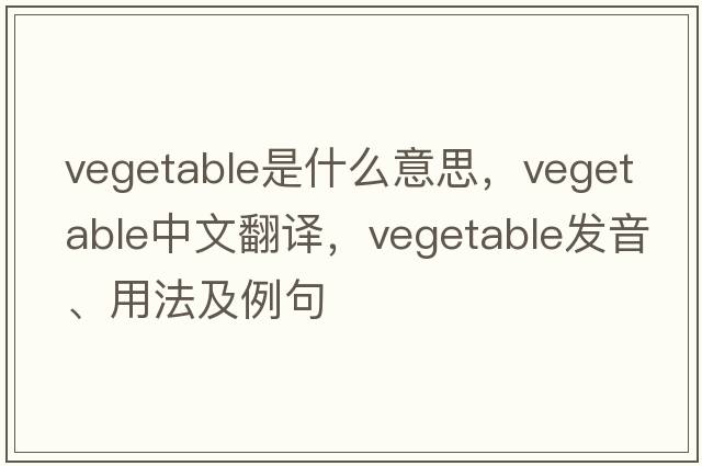 vegetable是什么意思，vegetable中文翻譯，vegetable發(fā)音、用法及例句