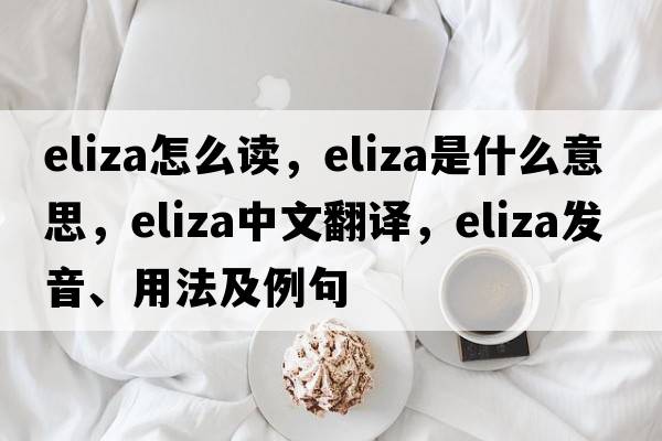 eliza怎么讀，eliza是什么意思，eliza中文翻譯，eliza發(fā)音、用法及例句