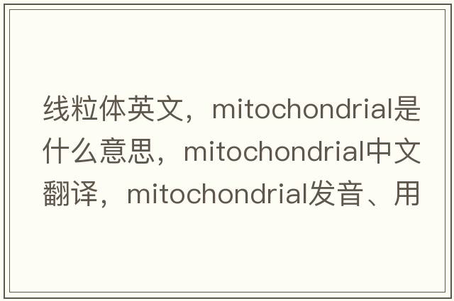 線(xiàn)粒體英文，mitochondrial是什么意思，mitochondrial中文翻譯，mitochondrial發(fā)音、用法及例句