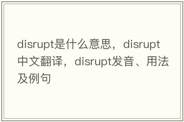 disrupt是什么意思，disrupt中文翻譯，disrupt發(fā)音、用法及例句