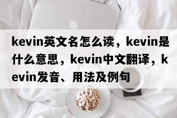 kevin英文名怎么讀，kevin是什么意思，kevin中文翻譯，kevin發(fā)音、用法及例句