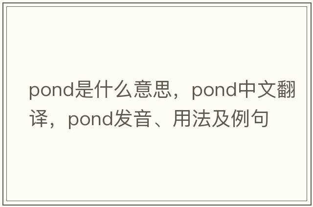 pond是什么意思，pond中文翻譯，pond發(fā)音、用法及例句