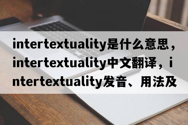 intertextuality是什么意思，intertextuality中文翻譯，intertextuality發(fā)音、用法及例句