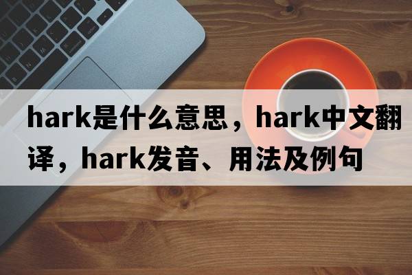 hark是什么意思，hark中文翻譯，hark發(fā)音、用法及例句