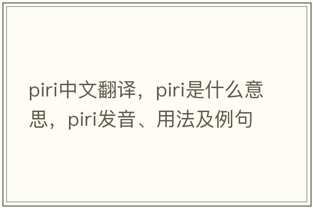 PIRI中文翻譯，PIRI是什么意思，PIRI發(fā)音、用法及例句