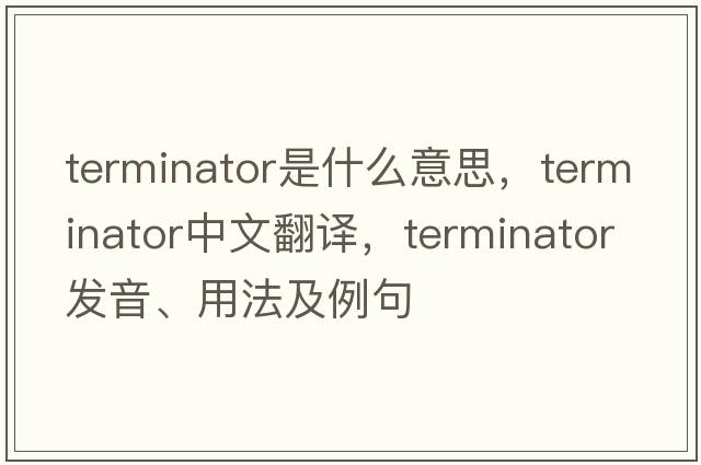 terminator是什么意思，terminator中文翻譯，terminator發(fā)音、用法及例句