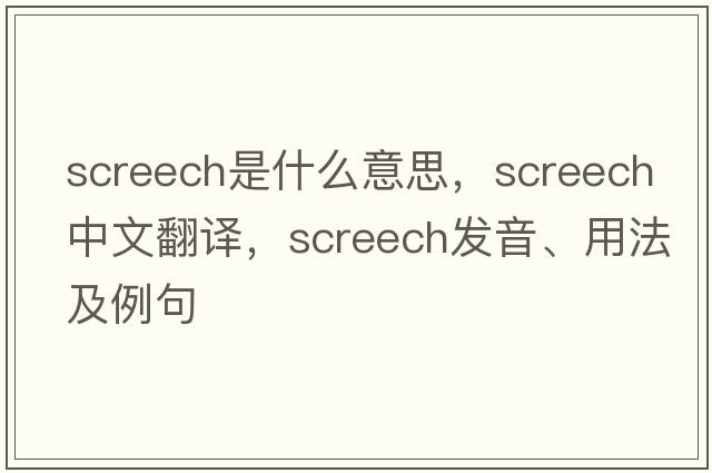 screech是什么意思，screech中文翻譯，screech發(fā)音、用法及例句