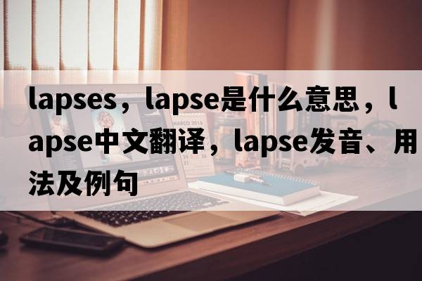 lapses，lapse是什么意思，lapse中文翻譯，lapse發(fā)音、用法及例句