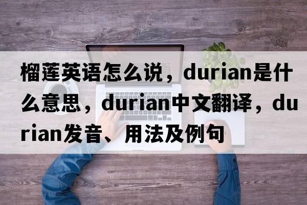 榴蓮英語(yǔ)怎么說(shuō)，durian是什么意思，durian中文翻譯，durian發(fā)音、用法及例句