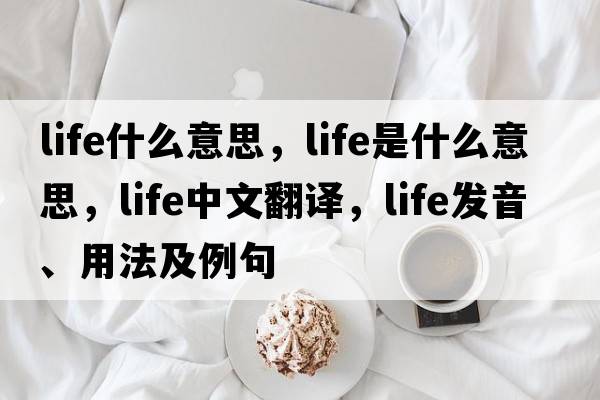 life什么意思，life是什么意思，life中文翻譯，life發(fā)音、用法及例句