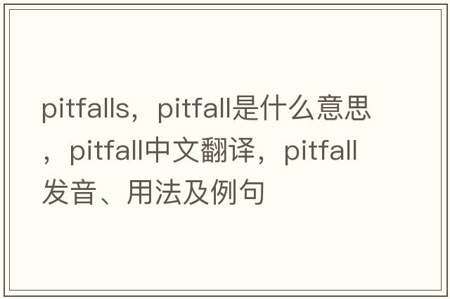 pitfalls，pitfall是什么意思，pitfall中文翻譯，pitfall發(fā)音、用法及例句