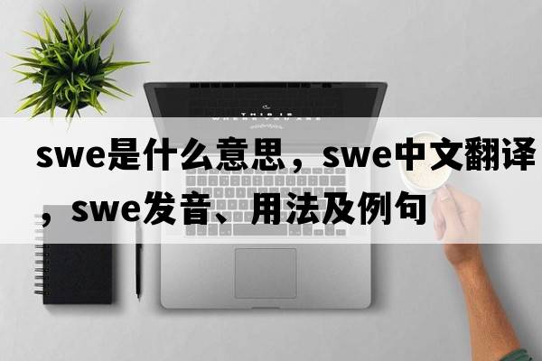 Swe是什么意思，Swe中文翻譯，Swe發(fā)音、用法及例句