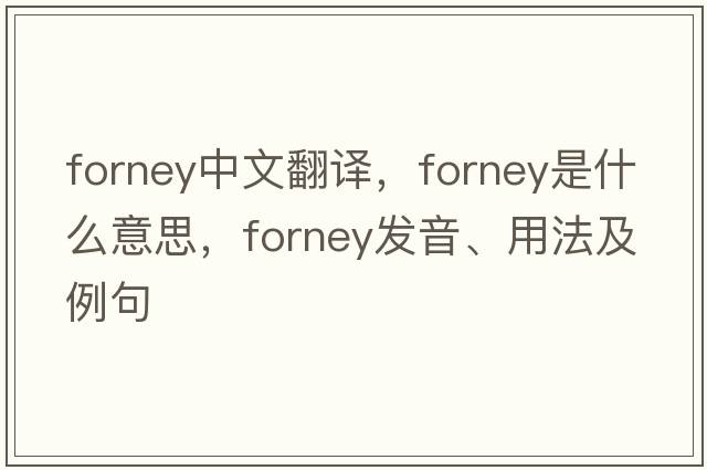 Forney中文翻譯，Forney是什么意思，Forney發(fā)音、用法及例句