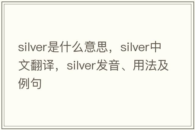 silver是什么意思，silver中文翻譯，silver發(fā)音、用法及例句