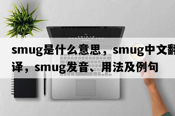smug是什么意思，smug中文翻譯，smug發(fā)音、用法及例句