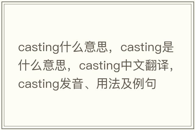 casting什么意思，casting是什么意思，casting中文翻譯，casting發(fā)音、用法及例句
