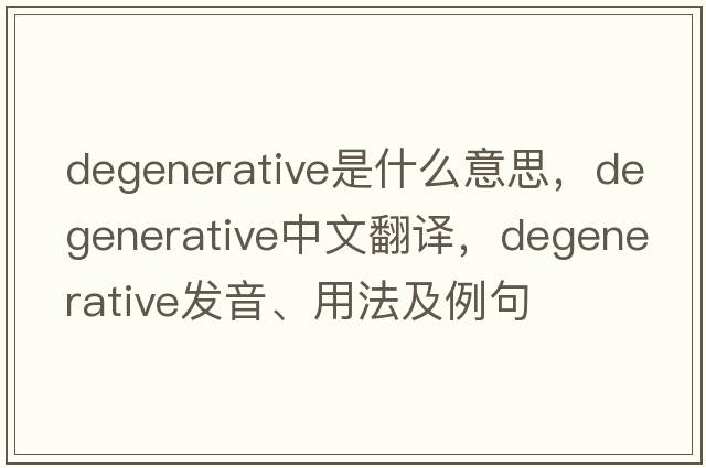 degenerative是什么意思，degenerative中文翻譯，degenerative發(fā)音、用法及例句