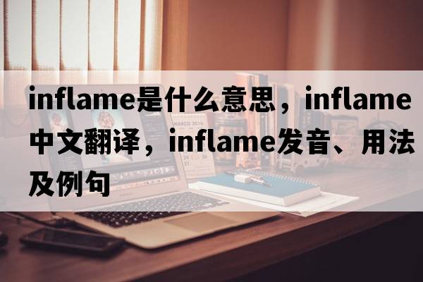 inflame是什么意思，inflame中文翻譯，inflame發(fā)音、用法及例句