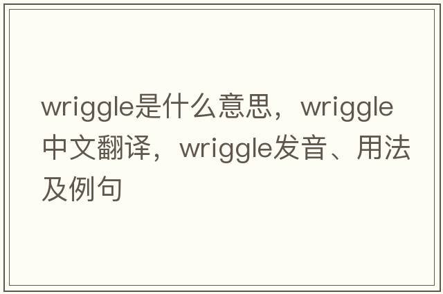 wriggle是什么意思，wriggle中文翻譯，wriggle發(fā)音、用法及例句