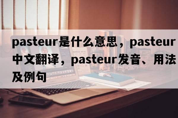 pasteur是什么意思，pasteur中文翻譯，pasteur發(fā)音、用法及例句