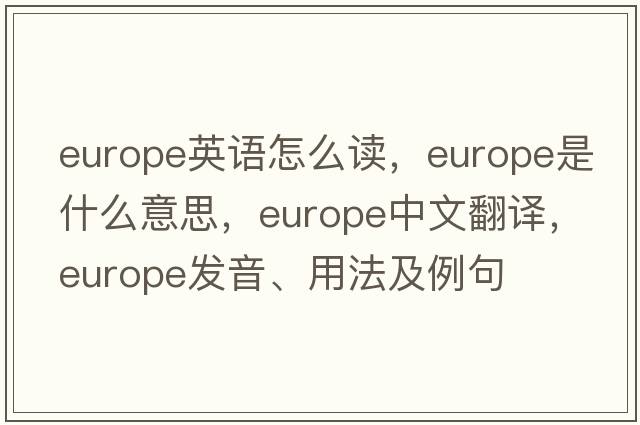 europe英語(yǔ)怎么讀，Europe是什么意思，Europe中文翻譯，Europe發(fā)音、用法及例句