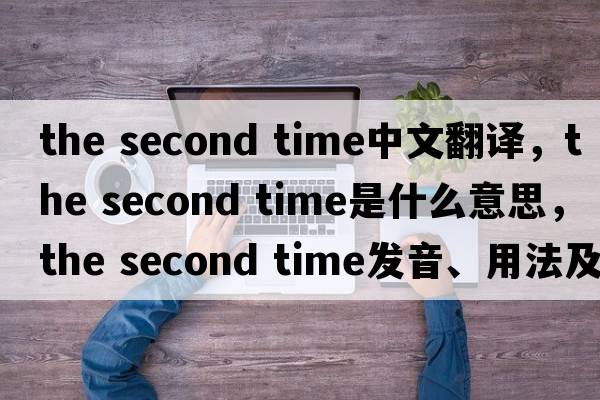 the second time中文翻譯，the second time是什么意思，the second time發(fā)音、用法及例句
