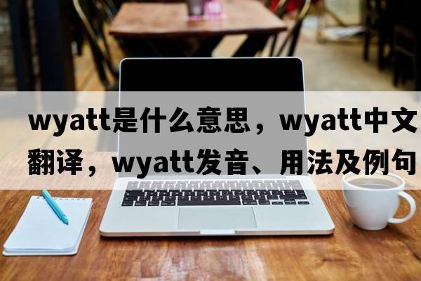 wyatt是什么意思，wyatt中文翻譯，wyatt發(fā)音、用法及例句