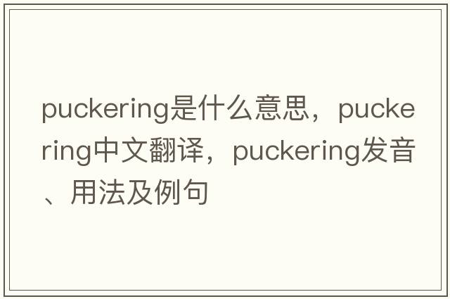 puckering是什么意思，puckering中文翻譯，puckering發(fā)音、用法及例句