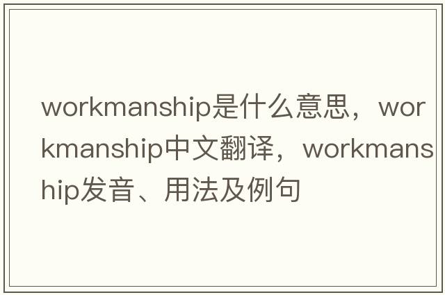 workmanship是什么意思，workmanship中文翻譯，workmanship發(fā)音、用法及例句