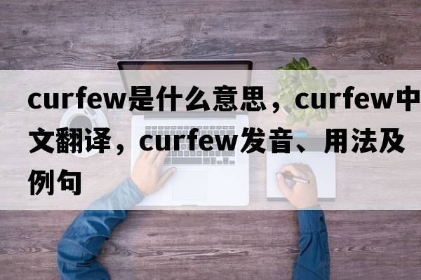 curfew是什么意思，curfew中文翻譯，curfew發(fā)音、用法及例句