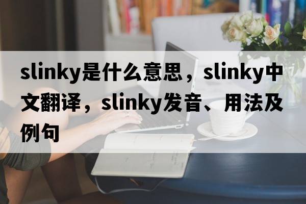 slinky是什么意思，slinky中文翻譯，slinky發(fā)音、用法及例句