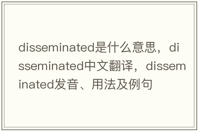 disseminated是什么意思，disseminated中文翻譯，disseminated發(fā)音、用法及例句