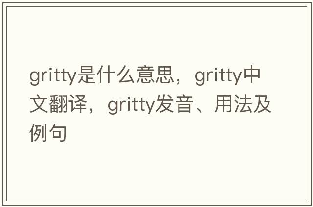 gritty是什么意思，gritty中文翻譯，gritty發(fā)音、用法及例句